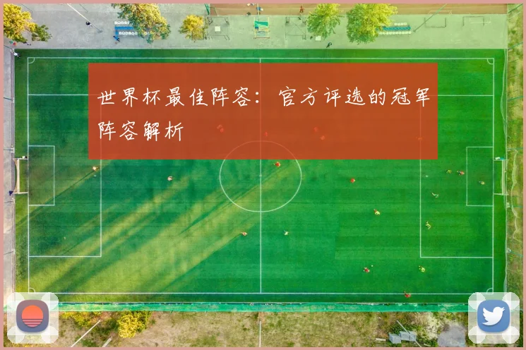 世界杯最佳阵容：官方评选的冠军阵容解析