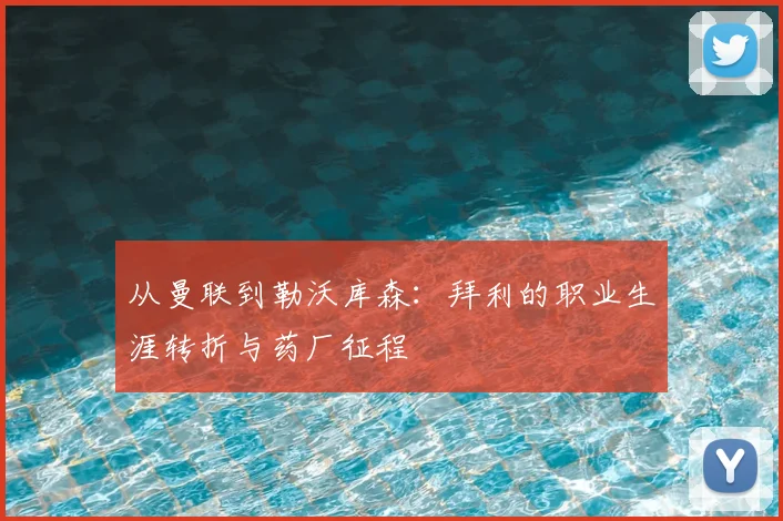 从曼联到勒沃库森：拜利的职业生涯转折与药厂征程