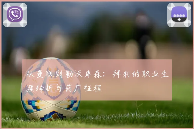 从曼联到勒沃库森：拜利的职业生涯转折与药厂征程