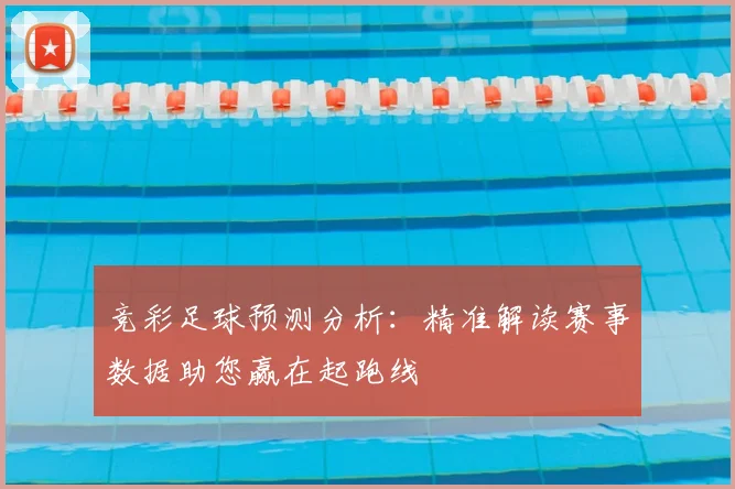 竞彩足球预测分析：精准解读赛事数据助您赢在起跑线