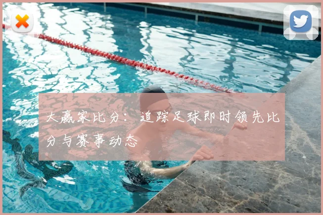 大赢家比分：追踪足球即时领先比分与赛事动态