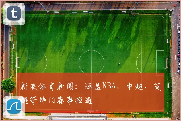 新浪体育新闻：涵盖NBA、中超、英超等热门赛事报道