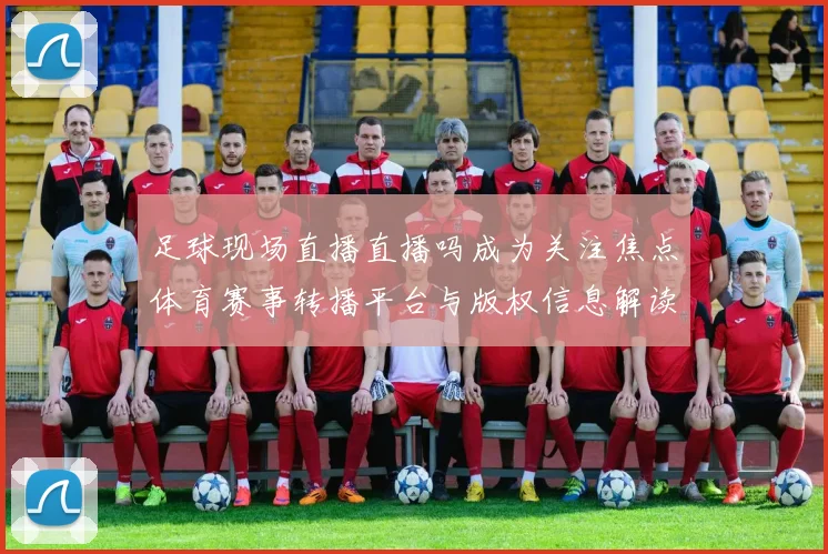 足球现场直播直播吗成为关注焦点体育赛事转播平台与版权信息解读