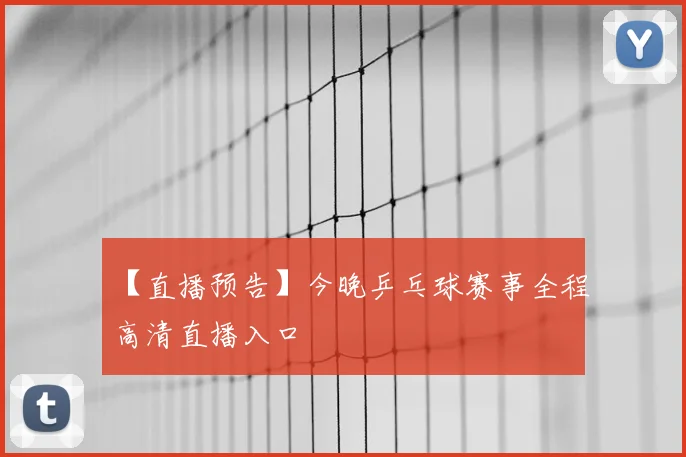 【直播预告】今晚乒乓球赛事全程高清直播入口