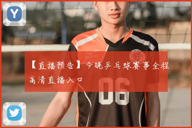 【直播预告】今晚乒乓球赛事全程高清直播入口
