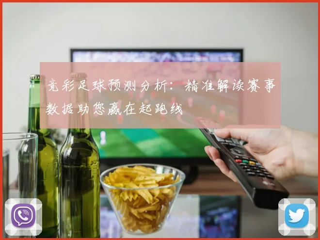 竞彩足球预测分析：精准解读赛事数据助您赢在起跑线