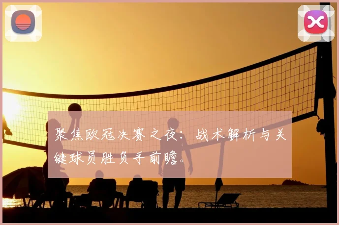 聚焦欧冠决赛之夜：战术解析与关键球员胜负手前瞻。