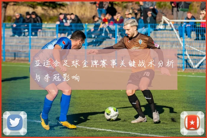 亚运会足球金牌赛事关键战术分析与夺冠影响