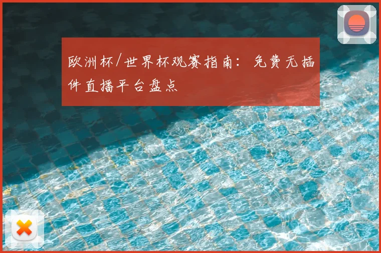 欧洲杯/世界杯观赛指南：免费无插件直播平台盘点