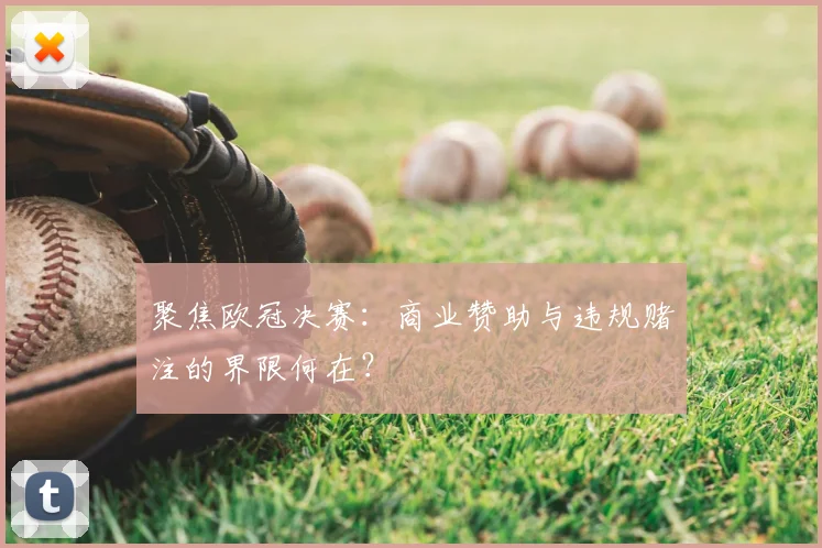 聚焦欧冠决赛：商业赞助与违规赌注的界限何在？