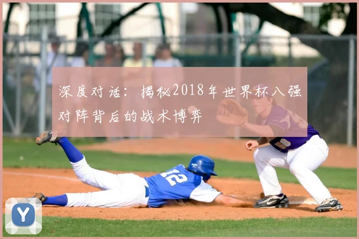 深度对话:揭秘2018年世界杯八强对阵背后的战术博弈