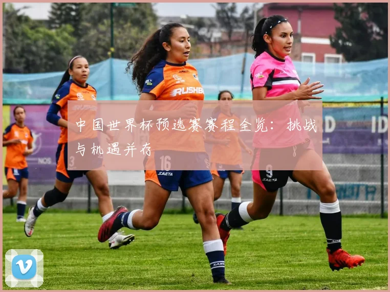 中国世界杯预选赛赛程全览：挑战与机遇并存