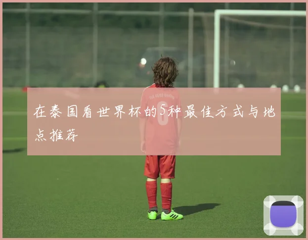 在泰国看世界杯的5种最佳方式与地点推荐
