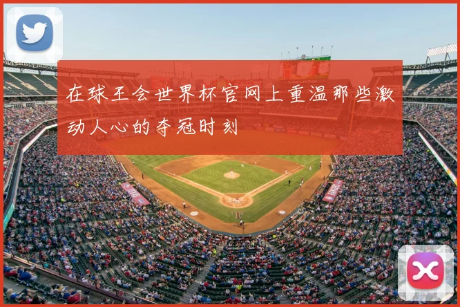 在球王会世界杯官网上重温那些激动人心的夺冠时刻