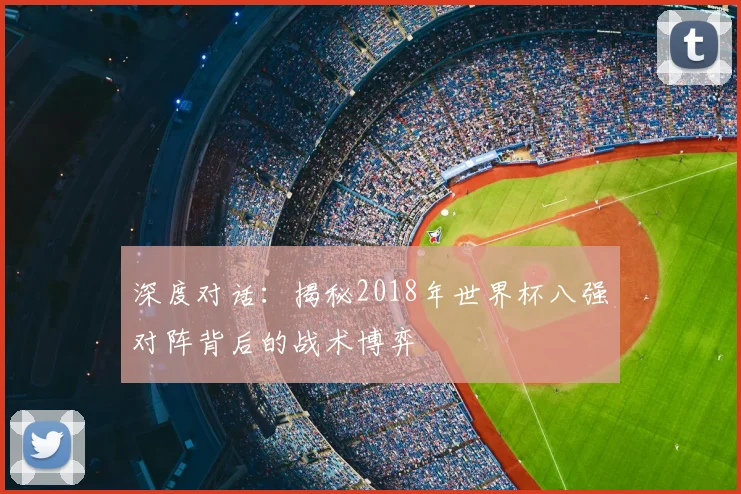 深度对话:揭秘2018年世界杯八强对阵背后的战术博弈