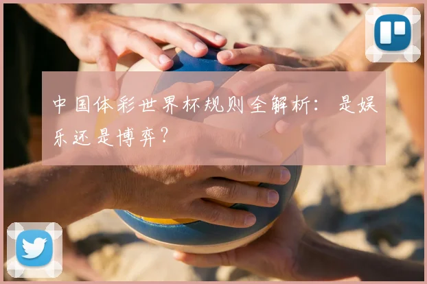 中国体彩世界杯规则全解析：是娱乐还是博弈？