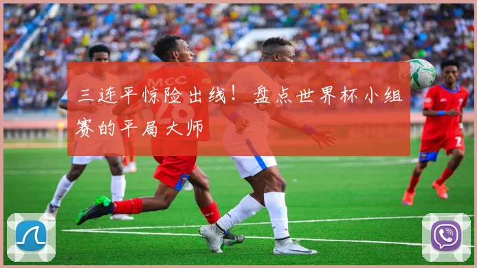 三连平惊险出线！盘点世界杯小组赛的平局大师