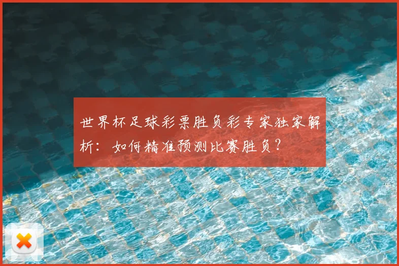 世界杯足球彩票胜负彩专家独家解析：如何精准预测比赛胜负？
