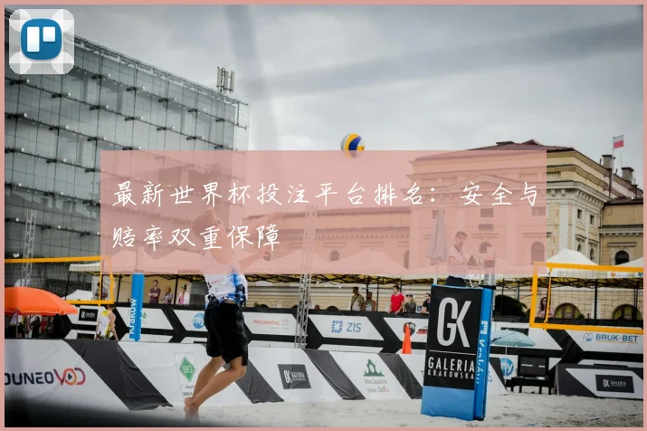 最新世界杯投注平台排名：安全与赔率双重保障