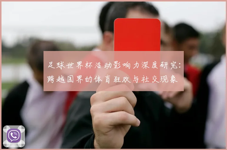 足球世界杯活动影响力深度研究：跨越国界的体育狂欢与社交现象