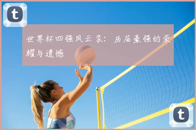 世界杯四强风云录:历届豪强的荣耀与遗憾