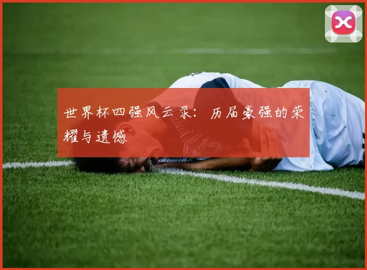 世界杯四强风云录：历届豪强的荣耀与遗憾