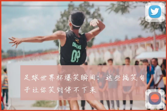 足球世界杯爆笑瞬间：这些搞笑句子让你笑到停不下来