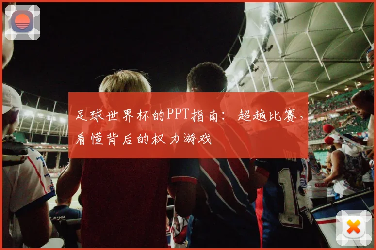 足球世界杯的PPT指南：超越比赛，看懂背后的权力游戏