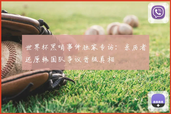 世界杯黑哨事件独家专访:亲历者还原韩国队争议晋级真相