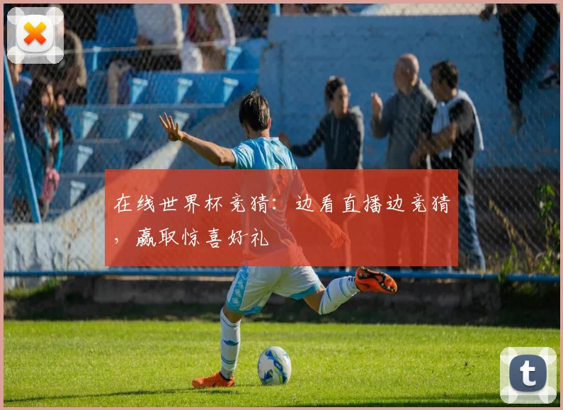 在线世界杯竞猜：边看直播边竞猜，赢取惊喜好礼